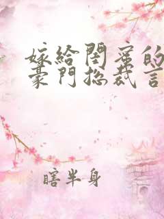 嫁给闺蜜的哥哥豪门总裁言情小说