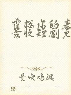 霍总你的老婆请签收短剧免费观看全集
