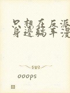 只想在反派爸爸身边躺平漫画免费看