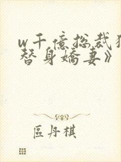 w千亿总裁独宠替身娇妻》