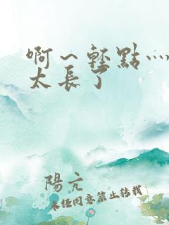 啊～轻点灬太粗太长了