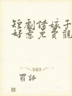 短剧错嫁千金不好惹免费观看