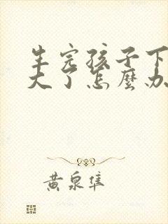 生完孩子下面变大了怎么办啊