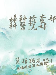 妇科检查哪家妇科医院好