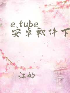 e tube 安卓软件下载 e tube 安卓软件下载