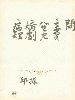 病娇公主闹翻天短剧免费