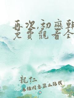 再次,初恋韩剧免费观看全集高清
