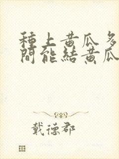 种上黄瓜多长时间能结黄瓜