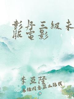 彭丹三级未删减版电影
