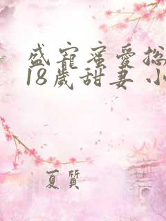 盛宠蜜爱总裁的18岁甜妻 小说