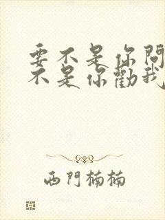 要不是你问我要不是你劝我什么歌