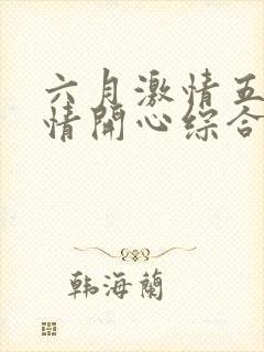 六月激情五月激情开心综合