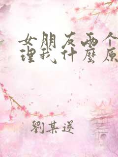 女朋友两个月不理我什么原因