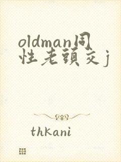 oldman同性老头交j oldman同性老头交j