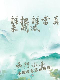谁把谁当真番外未删减 谁把谁当真番外未删减