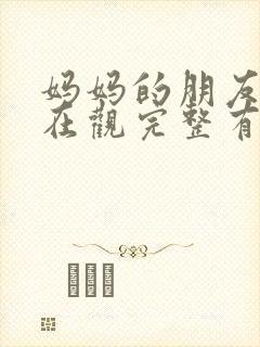 妈妈的朋友的4在观完整有限中字