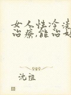 女人性冷淡怎么治疗,能治好吗?