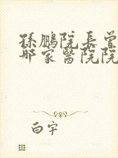 孙鹏院长曾担任哪家医院院长