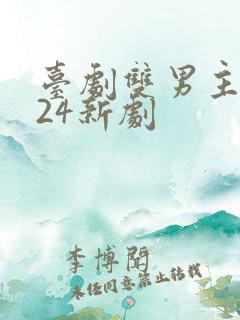 台剧双男主2024新剧