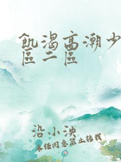 饥渴高潮少妇一区二区