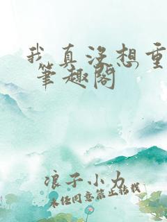 我真没想重生啊 笔趣阁