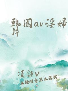 韩国av淫妇影片