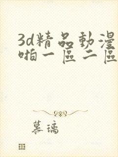 3d精品动漫啪啪一区二区免费