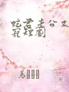 蛇君老公又甜又宠短剧