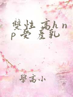 双性 高h np 受 产乳