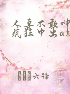 人妻不敢呻吟被疯狂中出a级