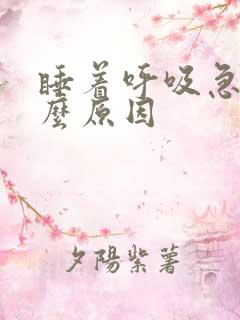 睡着呼吸急促什么原因