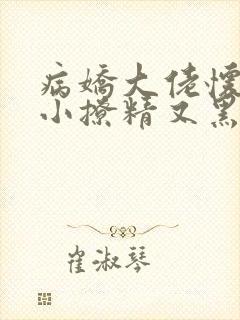 病娇大佬怀里的小撩精又黑化了全文阅读