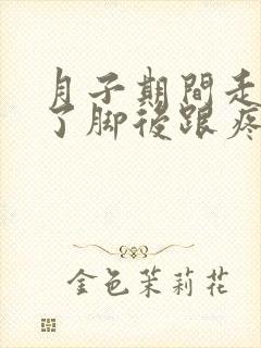 月子期间走路多了脚后跟疼怎么办