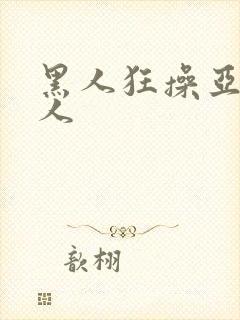 黑人狂操亚洲女人