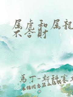属虎和属龙的合不合财