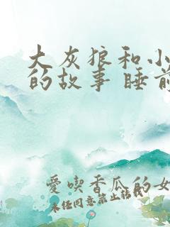 大灰狼和小红帽的故事 睡前故事
