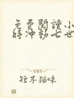 免费阅读小说一时冲动七世不祥在线阅读全文
