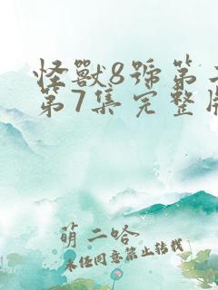 怪兽8号第二季第7集完整版