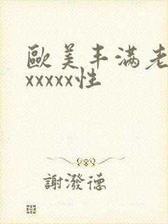 欧美丰满老熟妇xxxxx性