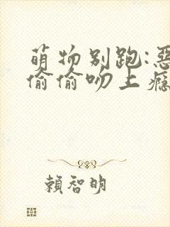 萌物别跑:恶魔偷偷吻上瘾
