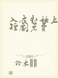 入夜对她上瘾了短剧免费