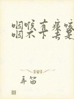 咽喉有痰咳不出咽不下去是什么原因 咽喉有痰咳不出咽不下去是什么原因