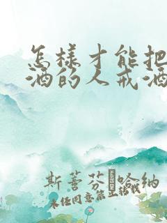 怎样才能把爱喝酒的人戒酒