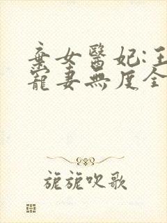 弃女医妃:王爷宠妻无度全文免费阅读
