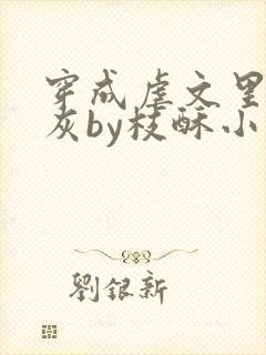 穿成虐文里的炮灰by枝酥小说