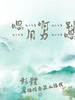 嗯灬啊灬别停啊灬用力灬嗯灬视频