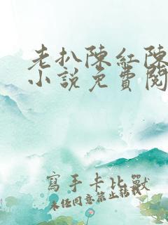 老扒陈红陈法蓉小说免费阅读