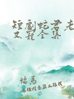 短剧蛇君老公甜又宠全集