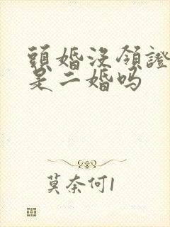 头婚没领证再婚是二婚吗