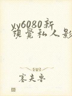 yy6080新视觉私人影院.